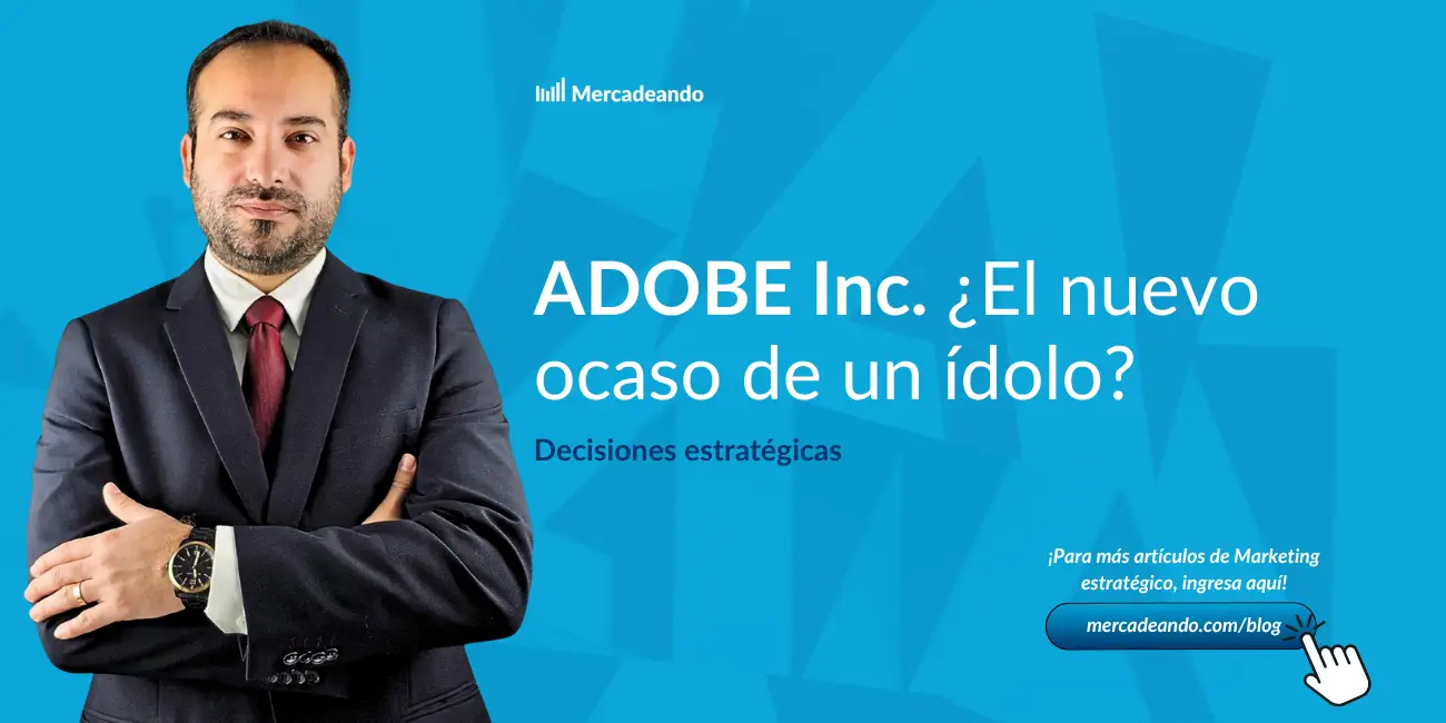 Adobe Inc. ¿El nuevo ocaso de un ídolo? / Decisiones estratégicas por Víctor Otárola Muñoz - Mercadeando consultora de marketing estratégico